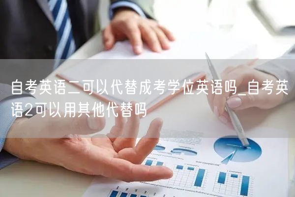 自考英语二可以代替成考学位英语吗_自考英