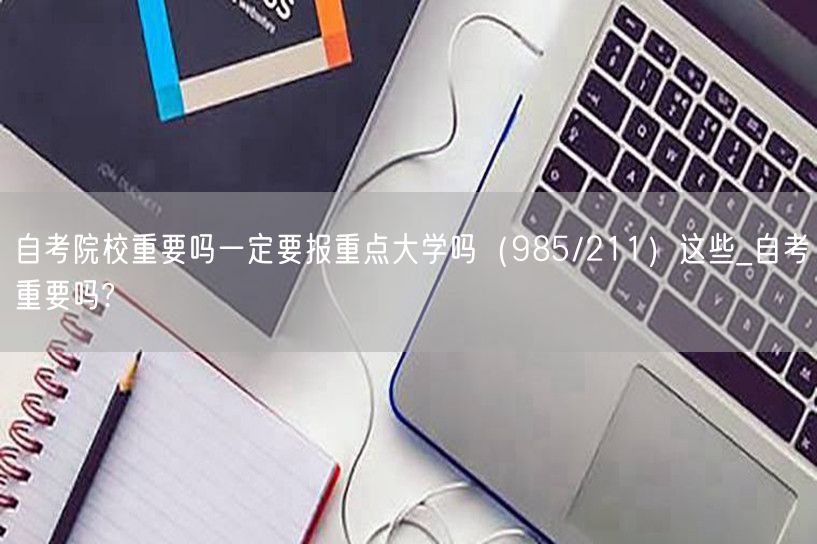 自考院校重要吗一定要报重点大学吗（985