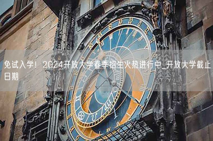 免试入学！2024开放大学春季招生火热进