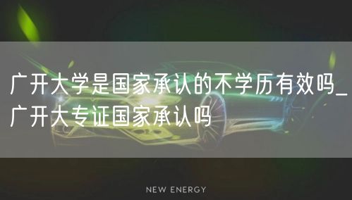 广开大学是国家承认的不学历有效吗_广开大