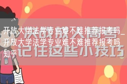 开放大学法学专业难不难推荐报考吗_开放大