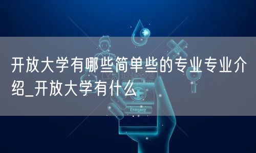 开放大学有哪些简单些的专业专业介绍_开放