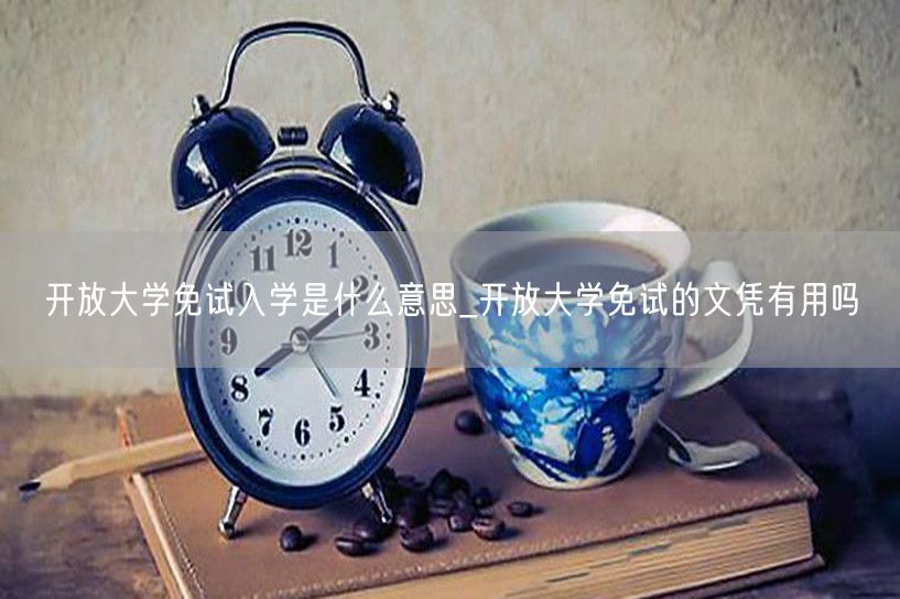 开放大学免试入学是什么意思_开放大学免试