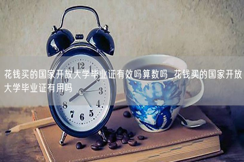 花钱买的国家开放大学毕业证有效吗算数吗_