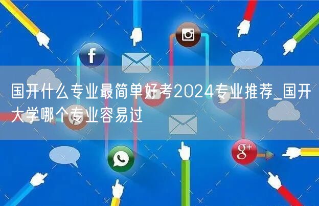 国开什么专业最简单好考2024专业推荐_