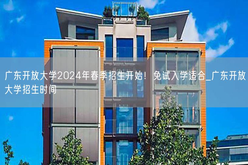 广东开放大学2024年春季招生开始！免试