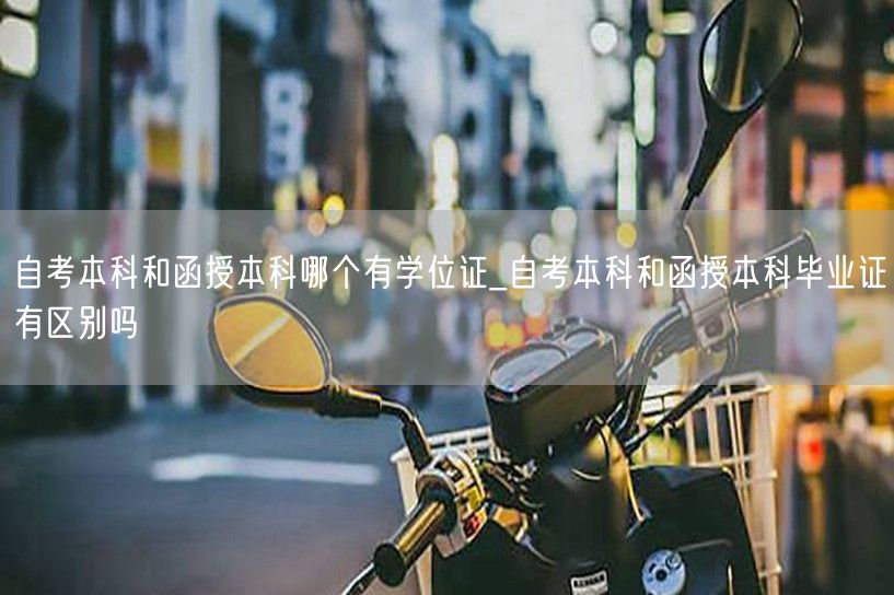 自考本科和函授本科哪个有学位证_自考本科