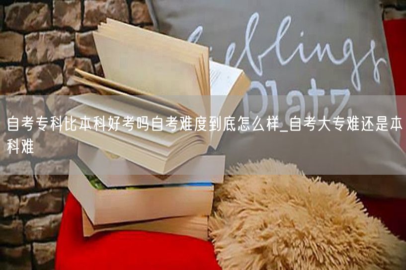 自考专科比本科好考吗自考难度到底怎么样_
