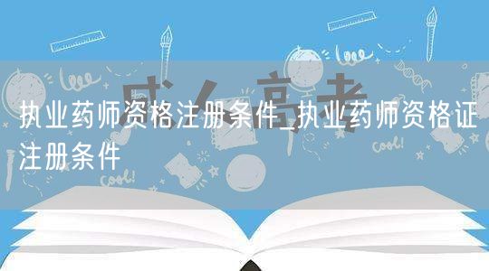 执业药师资格注册条件及流程