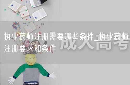 执业药师注册条件及要求详解