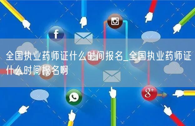 全国执业药师证报名时间_何时报名全国执业