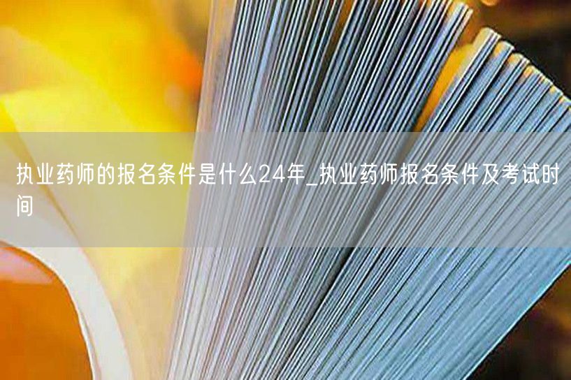 执业药师24年报名条件与考试时间