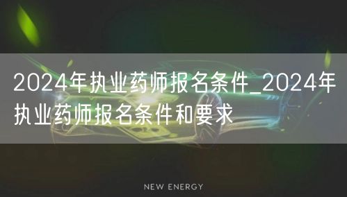 2024年执业药师报名详情及条件要求