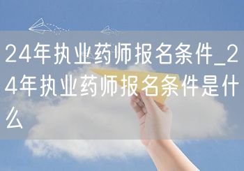 24年执业药师报名条件及详解