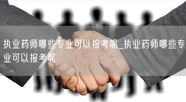 执业药师可报考专业详解