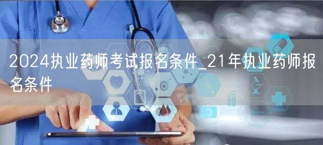2024执业药师考试报名条件及历年要求2