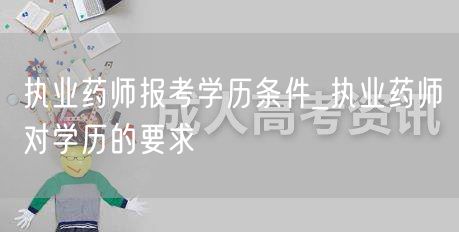 执业药师报考学历条件详解