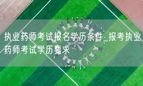 执业药师报名学历条件要求