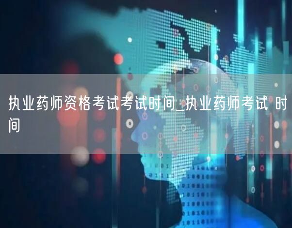 执业药师资格考试时间查询_官方考试日程安
