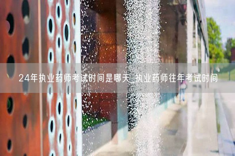 24年执业药师考试时间及往年安排