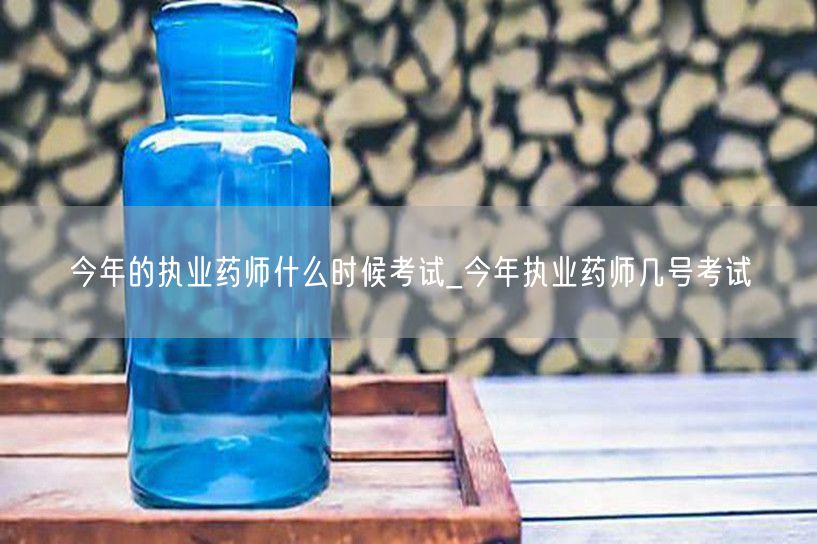 今年执业药师考试日期几号揭晓
