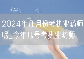 2024年执业药师考试月日_今年具体日期