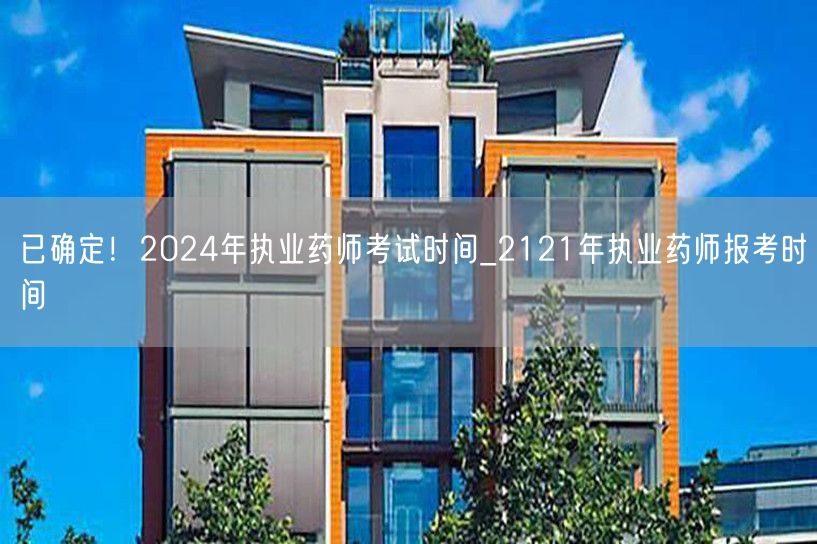 已确定！2024年执业药师考试时间及21