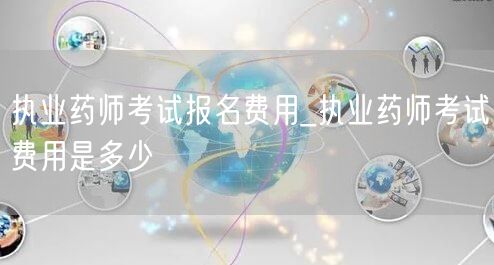 执业药师考试报名费用及详情
