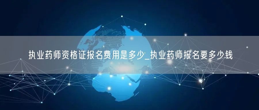 执业药师资格证报名费用及金额