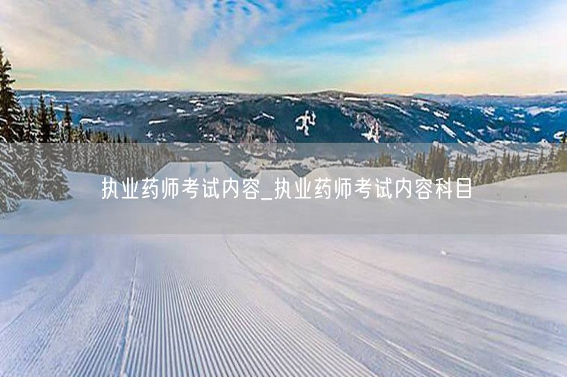 执业药师考试内容全面科目