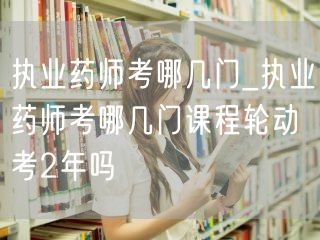 执业药师考试科目及轮动考期2年规划