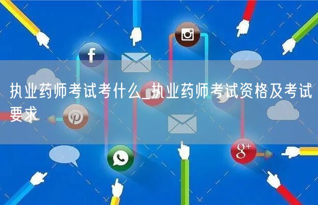 执业药师考试内容及资格要求