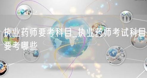 执业药师要考科目及内容详解
