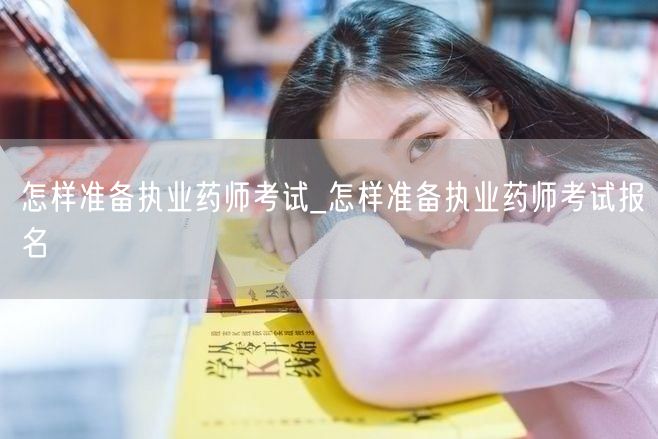 怎样准备执业药师考试及报名