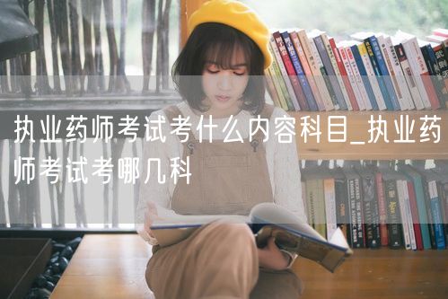 执业药师考试科目内容详解
