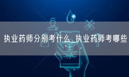 执业药师考试科目详解_考哪些内容