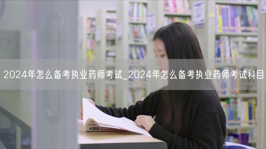 2024年执业药师考试备考全攻略_科目详