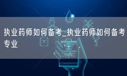 执业药师备考攻略_专业备考方法与技巧