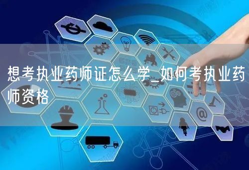 想考执业药师证怎么学 备考攻略与资格获取