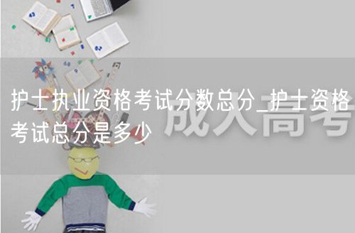 护士执业考试总分查询_护士资格总分详解