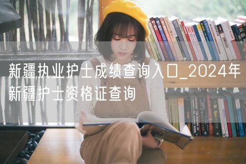 新疆2024护士成绩资格证查询入口