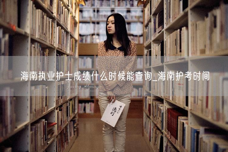 海南执业护士成绩查询时间护考安排