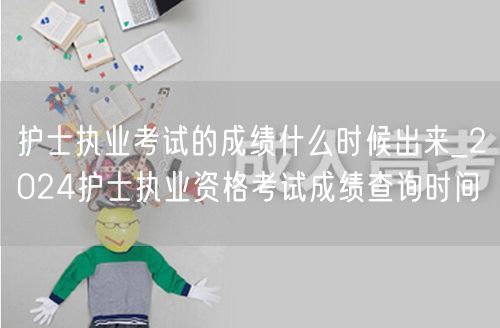 2024护士执业考试成绩查询时间及公布日