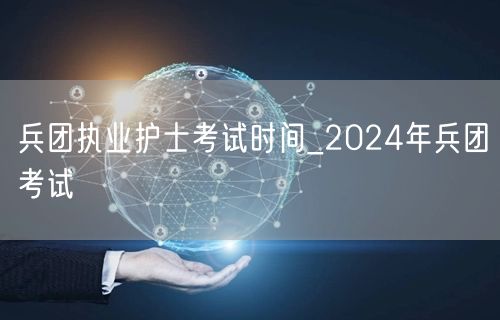 兵团执业护士考试2024时间预告