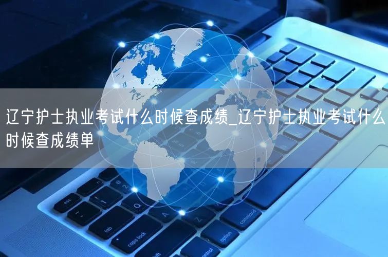 辽宁护士执业考试查成绩时间公布
