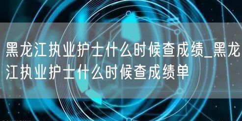 黑龙江执业护士成绩查询时间