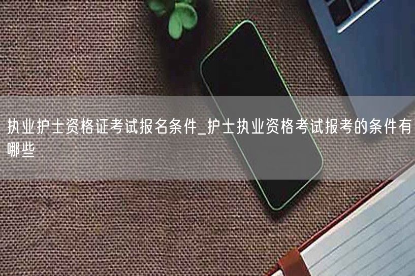 执业护士资格证报名条件详解