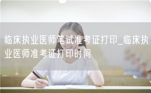 临床执业医师笔试准考证打印及时间