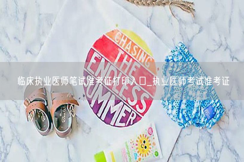 临床执业医师笔试准考证打印入口-官方通道