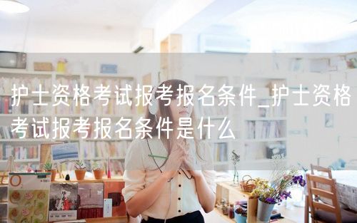 护士资格考试报名条件详解
